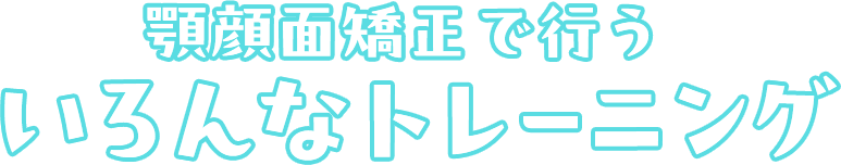 顎顔面矯正で行う歯のトレーニング